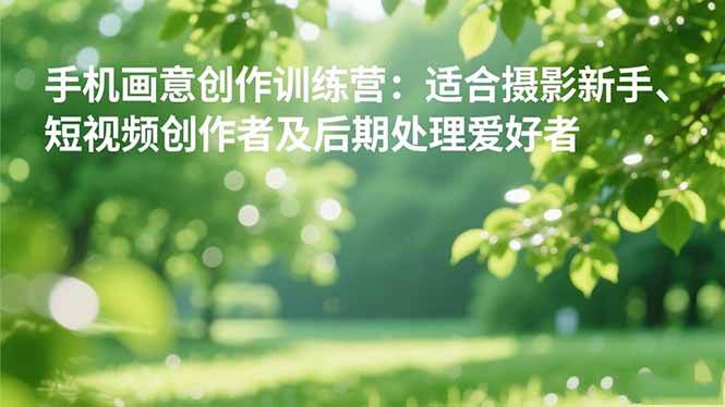 图片[1]-（16510期）手机摄影之画意创作训练营：适合摄影新手、短视频创作者及后期处理爱好者-千猫网创