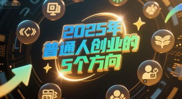 付费文章：2025年普通人创业的5个方向-千猫网创