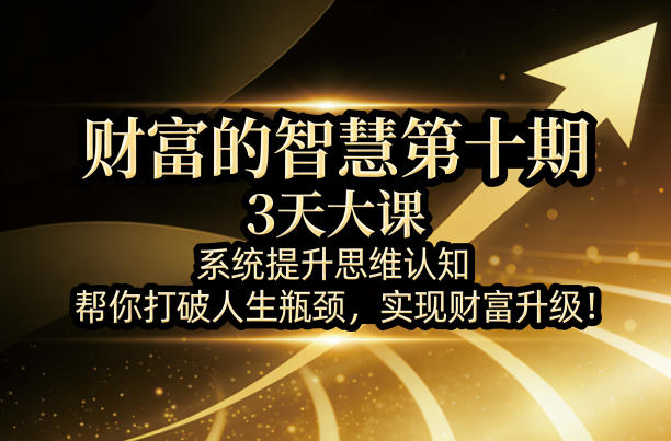财富的智慧第十期,3天大课,系统提升思维认知,帮你打破人生瓶颈,实现财富升级!