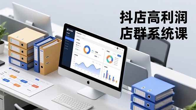 图片[1]-（16675期）抖店高利润店群系统课，店群搭建、选品策略、运营管控，构建标准体系，矩阵月入20万+-千猫网创