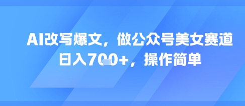 AI改写爆文，做公众号美女赛道，日入7张+，操作简单-千猫网创