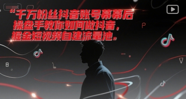 千万粉丝抖音账号幕后操盘手教你如何做抖音，掘金短视频自建流量池-千猫网创
