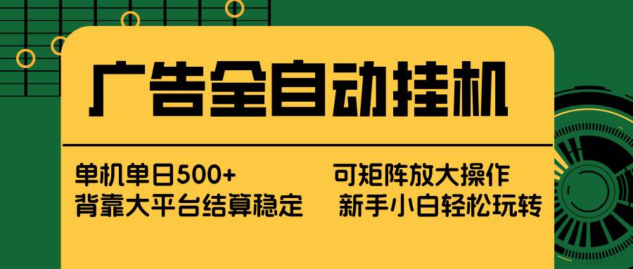 图片[1]-（17541期） 广告全自动挂机 单机单日500+ 矩阵放大 背靠大平台 绿色稳定 新手小白轻松玩转-千猫网创