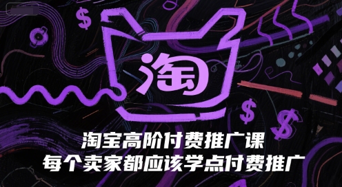 淘宝高阶付费推广课，每个卖家都应该学点付费推广-千猫网创