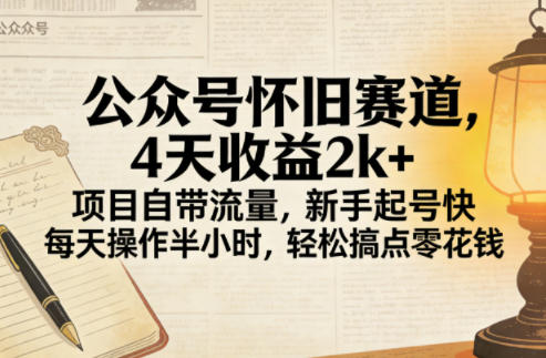 公众号怀旧赛道，4天收益2k+，项目自带流量，新手起号快，每天操作半小时，轻松搞点零花钱