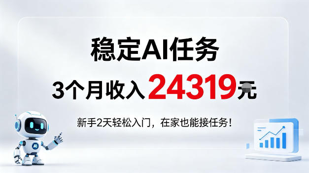 稳定Ai任务,3个月收入24139,新手2天轻松入门在家也可以接任务!【揭秘】
