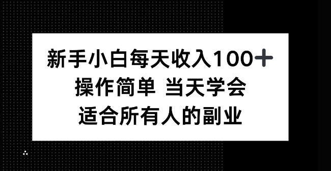 新手小白每天收入100+,操作简单当天学会,适合所有人的副业【揭秘】