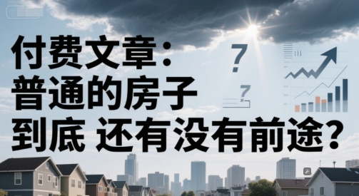 付费文章:普通的房子到底还有没有前途?-千猫网创