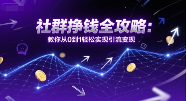 社群挣钱全攻略：教你从0到1轻松实现引流变现-千猫网创