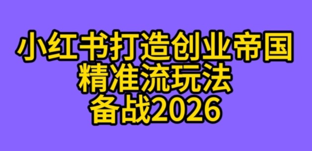 K总部落《利用小红书打造创业帝国精准流》备战2026