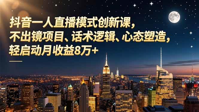 图片[1]-（16750期）抖音一人直播模式创新课，不出镜项目、话术逻辑、心态塑造，轻启动月收益8万+-千猫网创
