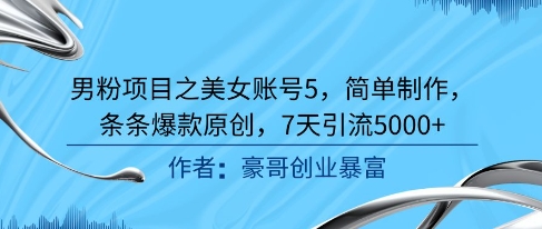 男粉项目之美女账号5，简单制作，条条爆款原创，7天引流5000+-千猫网创