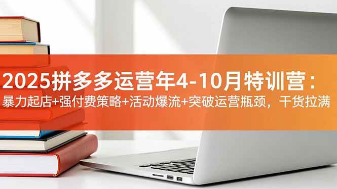 图片[1]-（16642期）2025拼多多运营年4-10月特训营：暴力起店+强付费策略+活动爆流+突破运营瓶颈，干货拉满-千猫网创