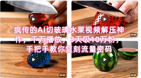 席卷全网！疯传的AI切玻璃水果视频解压神作，千万播放，3天吸10万粉，手把手教你复刻流量密码-千猫网创