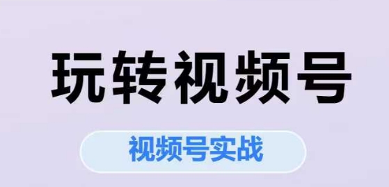 玩转视频号，视频号实战系列课-千猫网创