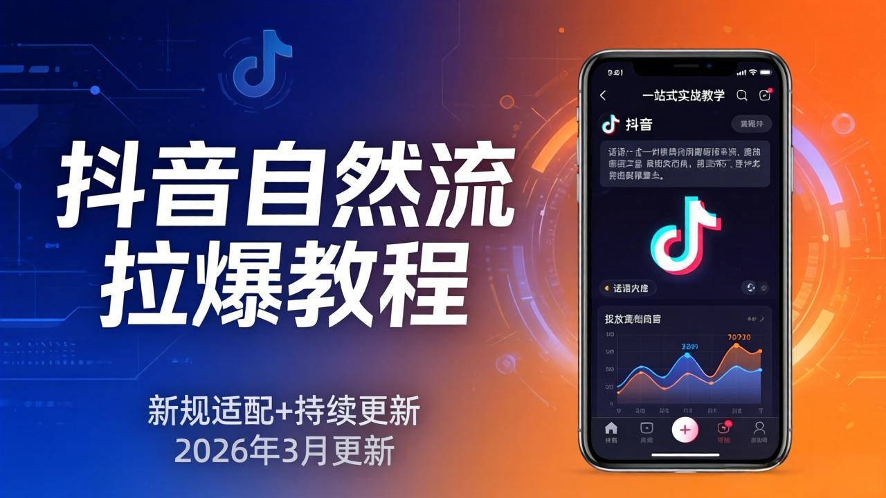 抖音自然流拉爆教程:新规适配+持续更新,话术+投放+起号一站式实战教学(更新26年3月 抖音自然流拉爆教程:新规适配+持续更新,话术+投放+起号一站式实战教学(更新26年3月