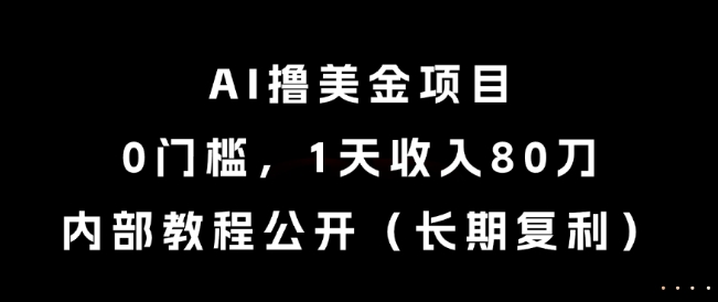 AI撸美金项目，0门槛，1天收入80刀，内部教程公开（长期复利）【揭秘】-千猫网创
