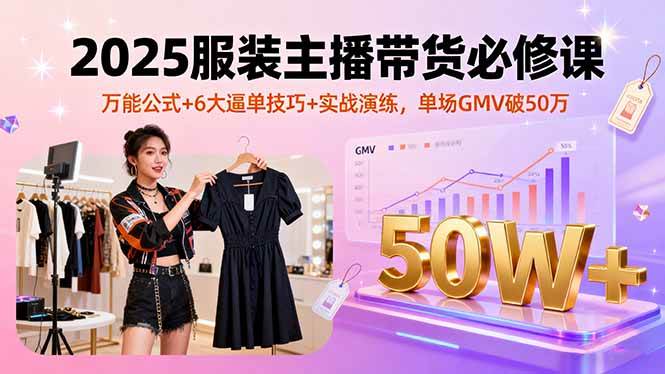 图片[1]-（16001期）2025服装主播带货必修课，万能公式+6大逼单技巧+实战演练，单场GMV破50万-千猫网创