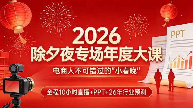 图片[1]-（17450期）2026除夕夜专场年度大课，全程10小时直播+PPT+26年行业预测，是电商人不可错过的“小春晚”-千猫网创