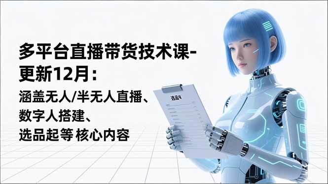 图片[1]-（16895期）平台直播带货技术课-更新12月：涵盖无人/半无人直播、数字人搭建、选品起号等核心内容-千猫网创