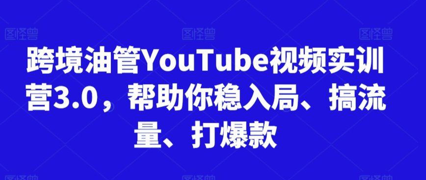 跨境油管YouTube视频实训营3.0，帮助你稳入局、搞流量、打爆款（更新2025）-千猫网创