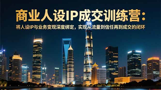 图片[1]-（16789期）商业人设IP成交训练营-12月：将人设IP与业务变现深度绑定，从流量到信任再到成交闭环-千猫网创