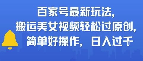 百家号最新玩法，搬运美女视频轻松过原创，简单好操作，日入多张-千猫网创