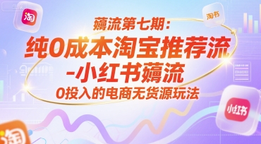 薅流第七期：纯0成本淘宝推荐流-小红书薅流最新版目，0投入的电商无货源玩法（附赠往期）-千猫网创