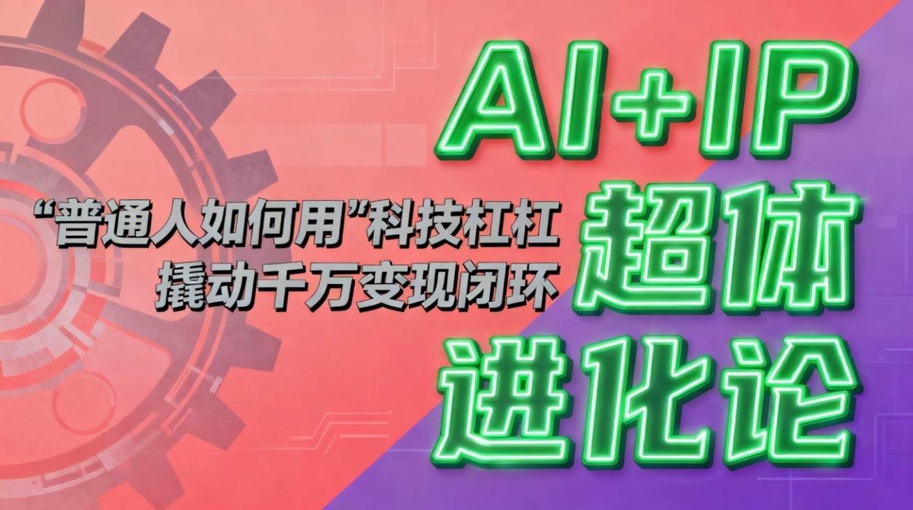图片[1]-（16703期）AI+IP超体进化论：普通人如何用“科技杠杆”撬动千万变现闭环？-千猫网创