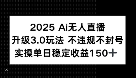 2025AI无人直播升级3.0玩法，不违规 不封号，单日稳定收益150+-千猫网创