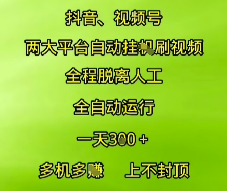 抖音视频号两大平台自动运行，全程脱离人工，自动获取收益，一天3张+，多机多挣，上不封顶【揭秘】-千猫网创