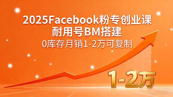 图片[1]-（15964期）2025Facebook粉专创业课，耐用号BM搭建，0库存月销1-2万可复制-千猫网创
