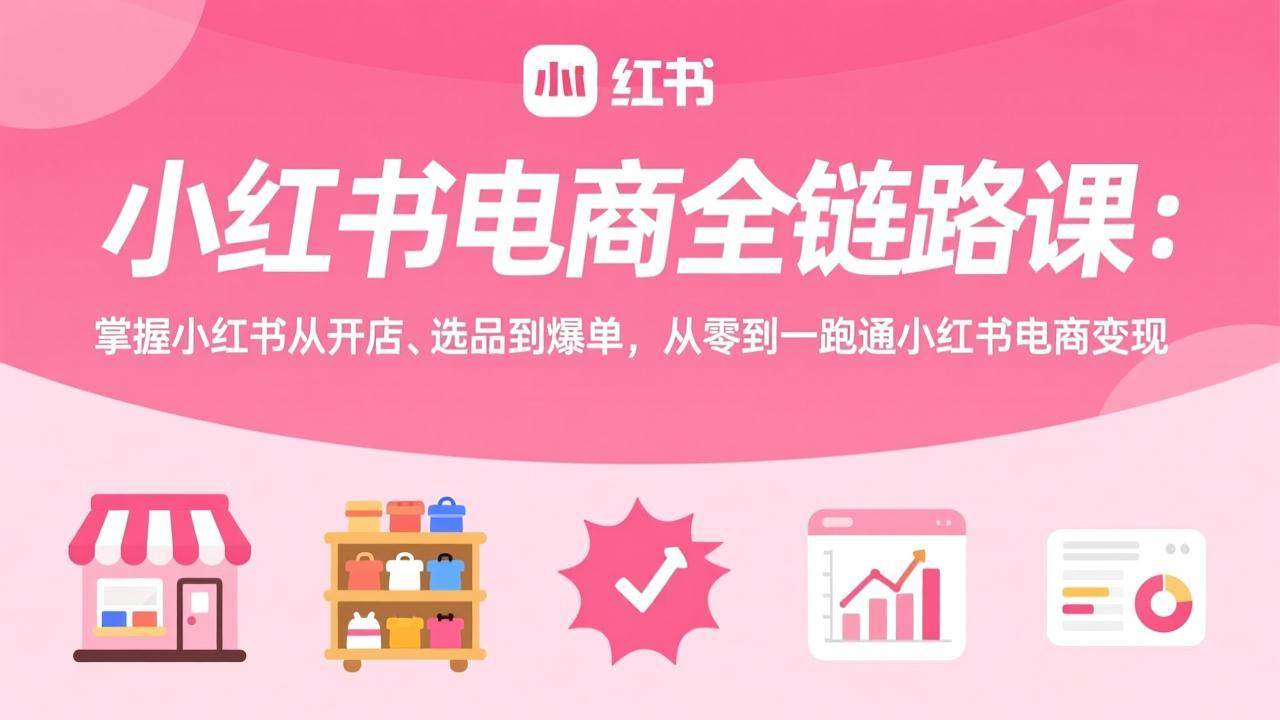 图片[1]-（17443期）小红书电商全链路课：掌握小红书从开店、选品到爆单，从零到一跑通小红书电商变现-千猫网创