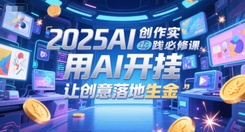 2025AI创作实践必修课，用AI开挂，让创意落地生金-千猫网创