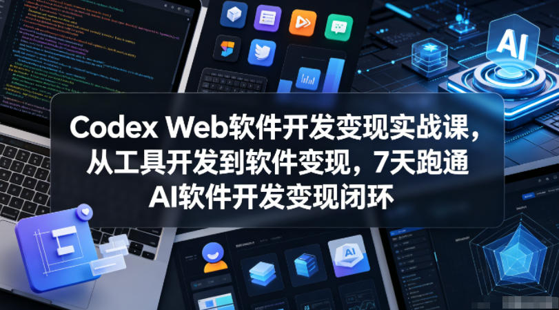Codex Web软件开发变现实战课,从工具开发到软件变现,7天跑通AI软件开发变现闭环(完结)