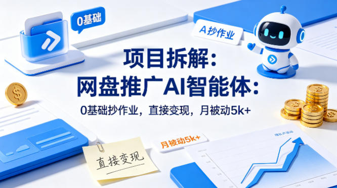 项目拆解：网盘推广AI智能体：0基础抄作业，直接变现，月被动5k+