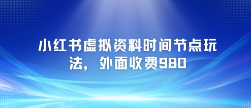 小红书虚拟资料时间节点玩法，外面收费980【附带项目教程】-千猫网创