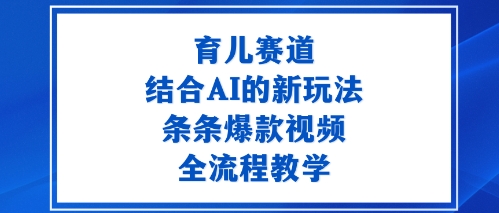 育儿赛道：结合AI的新玩法，条条爆款视频，全流程教学