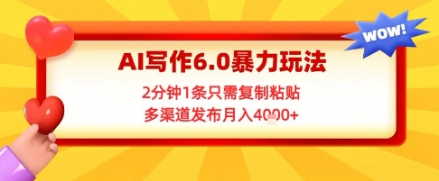 AI写作6.0暴力玩法，2分钟1条只需复制粘贴，多渠道发布月入4k+-千猫网创