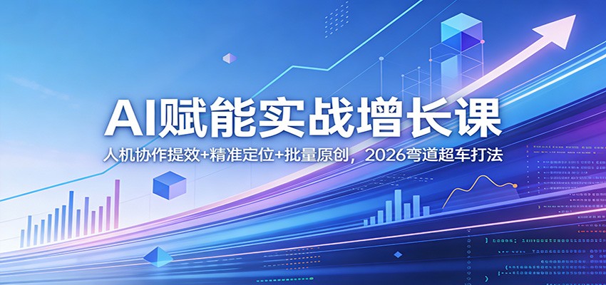 AI赋能实战增长课:人机协作提效+精准定位+批量原创,2026弯道超车打法 AI赋能实战增长课:人机协作提效+精准定位+批量原创,2026弯道超车打法