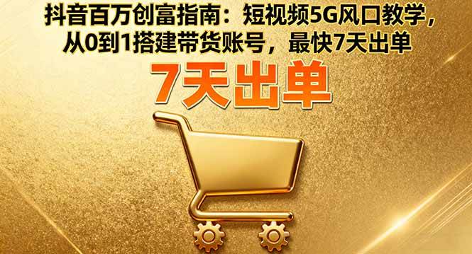 图片[1]-（16150期）抖音百万创富指南：短视频5G风口教学，从0到1搭建带货账号，最快7天出单-千猫网创