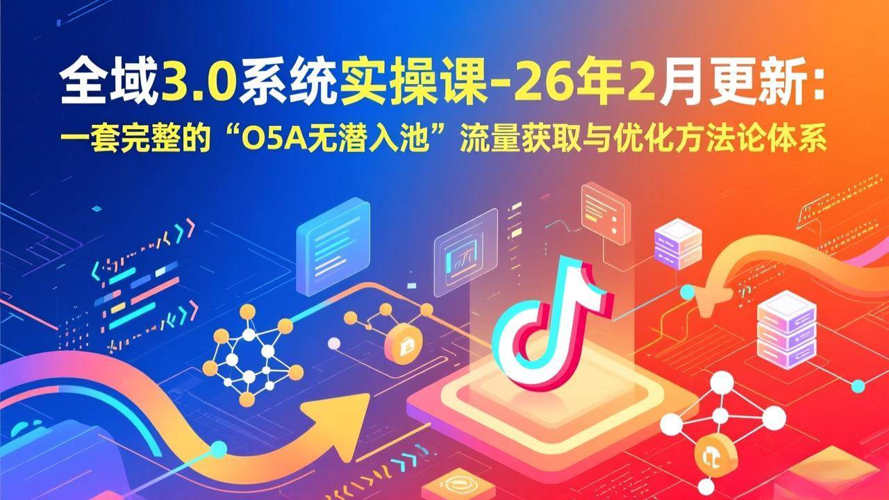 图片[1]-（17364期）全域3.0系统实操课-26年2月更新：一套完整的“O5A无潜入池”流量获取与优化方法论体系-千猫网创