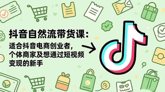 图片[1]-（16528期）抖音自然流带货课：适合抖音电商创业者,个体商家及想通过短视频变现的新手-千猫网创