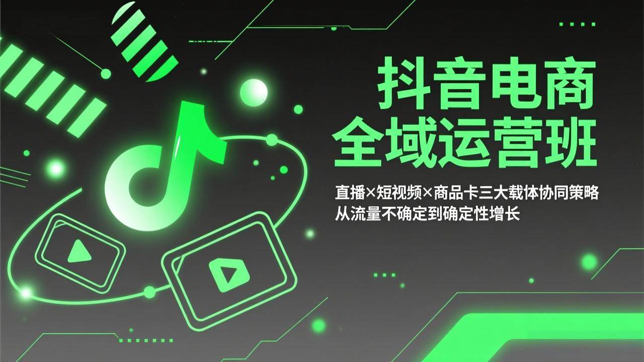 图片[1]-（17550期）抖音电商全域运营班：直播×短视频×商品卡三大载体协同策略，从流量不确定到确定性增长-千猫网创