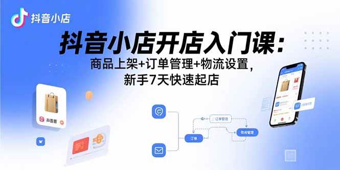 图片[1]-（15947期）抖音小店开店入门课：商品上架+订单管理+物流设置，新手7天快速起店-千猫网创