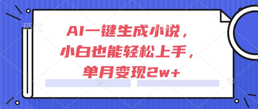 （15014期）AI一键生成小说，小白也能轻松上手，单月变现2w+-千猫网创