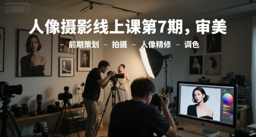 人像摄影线上课第7期，审美-前期策划-拍摄-人像精修-调色-千猫网创