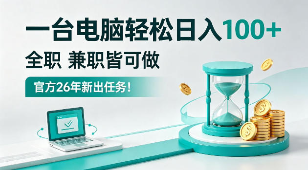 一台电脑轻松日入100＋，全职/副业皆可做，官方26年新出任务！【揭秘】