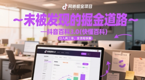 未被发现的掘金道路—抖音百科3.0(快懂百科)日入两三张，全流程拆解-千猫网创
