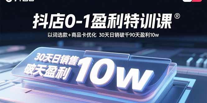 图片[1]-（15956期）抖店0-1盈利特训课：以词选款+商品卡优化 30天日销破千90天盈利10w-千猫网创